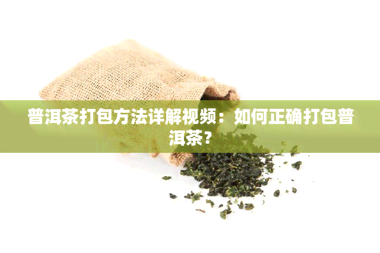 普洱茶打包方法详解视频：如何正确打包普洱茶？