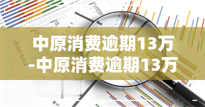 中原消费逾期13万-中原消费逾期13万怎么办