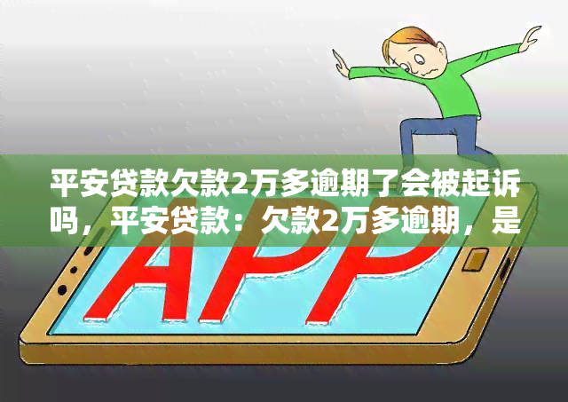 平安贷款欠款2万多逾期了会被起诉吗，平安贷款：欠款2万多逾期，是否会面临被起诉的风险？