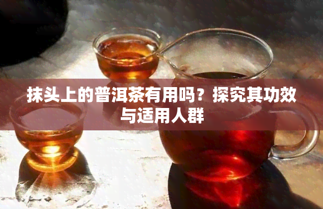 抹头上的普洱茶有用吗？探究其功效与适用人群