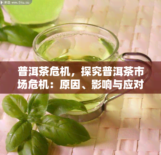 普洱茶危机，探究普洱茶市场危机：原因、影响与应对策略