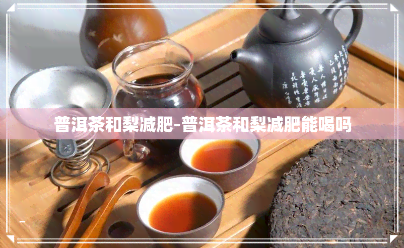 普洱茶和梨减肥-普洱茶和梨减肥能喝吗