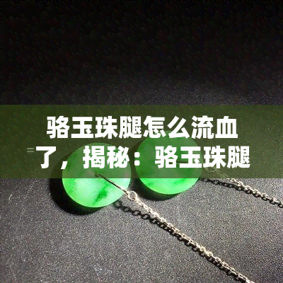 骆玉珠腿怎么流血了，揭秘：骆玉珠腿为何流血？背后隐藏的秘密曝光！