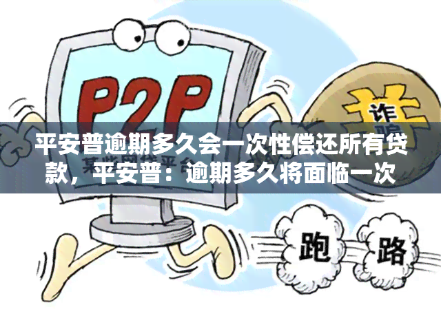 平安普逾期多久会一次性偿还所有贷款，平安普：逾期多久将面临一次性偿还所有贷款的风险？