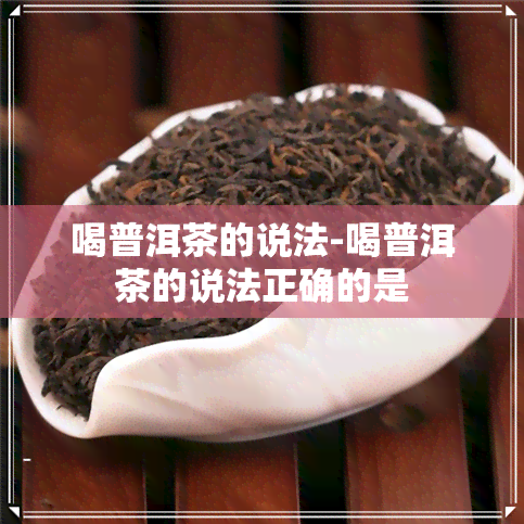 喝普洱茶的说法-喝普洱茶的说法正确的是