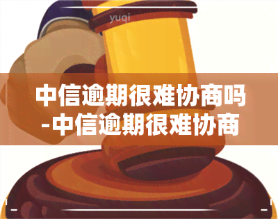 中信逾期很难协商吗-中信逾期很难协商吗知乎