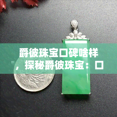 爵彼珠宝口碑啥样，探秘爵彼珠宝：口碑究竟如何？