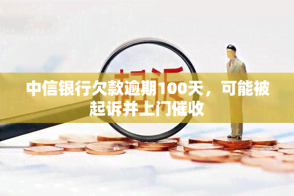 中信银行欠款逾期100天，可能被起诉并上门