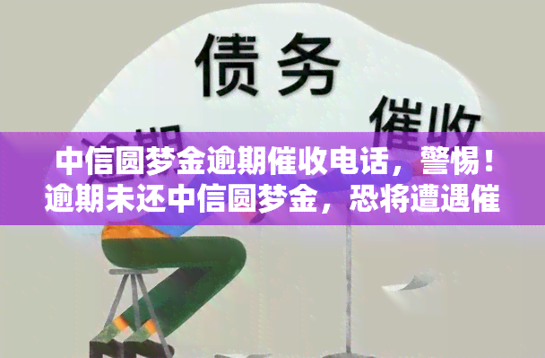 中信圆梦金逾期电话，警惕！逾期未还中信圆梦金，恐将遭遇电话轰炸