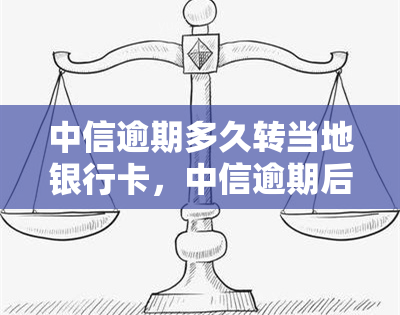 中信逾期多久转当地银行卡，中信逾期后，何时将欠款转至当地银行卡？