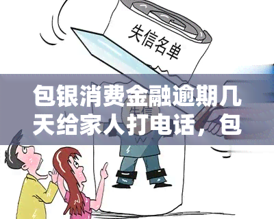 包银消费金融逾期几天给家人打电话，包银消费金融逾期：何时停止对家人的电话？