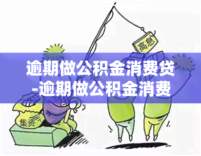 逾期做公积金消费贷-逾期做公积金消费贷可以吗