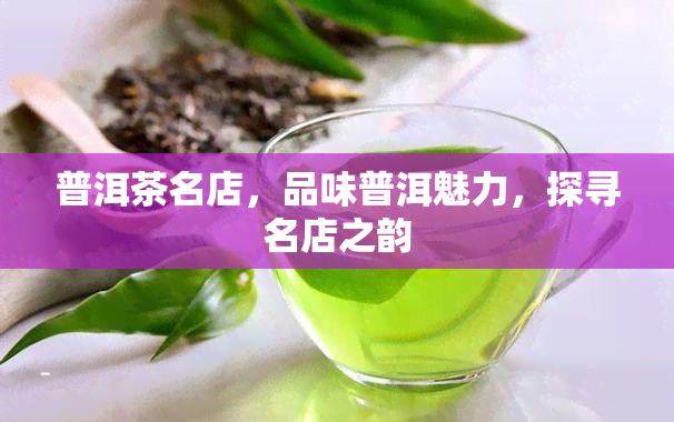 普洱茶名店，品味普洱魅力，探寻名店之韵