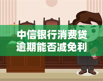 中信银行消费贷逾期能否减免利息？