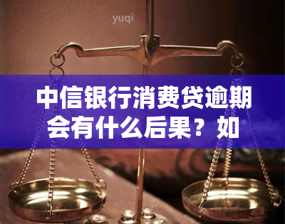 中信银行消费贷逾期会有什么后果？如何处理逾期情况？