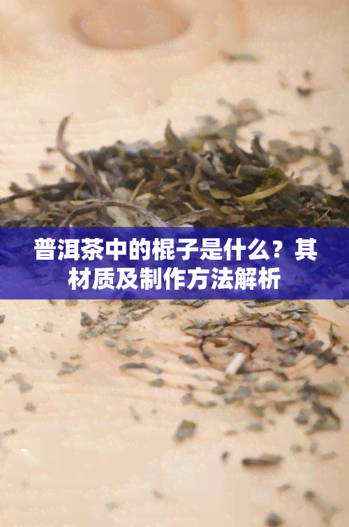 普洱茶中的棍子是什么？其材质及制作方法解析