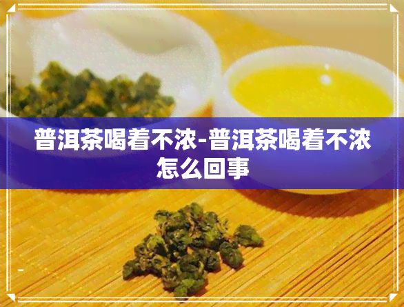 普洱茶喝着不浓-普洱茶喝着不浓怎么回事