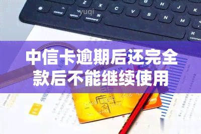 中信卡逾期后还完全款后不能继续使用，中信卡逾期还款后再也无法正常使用？真相在此！