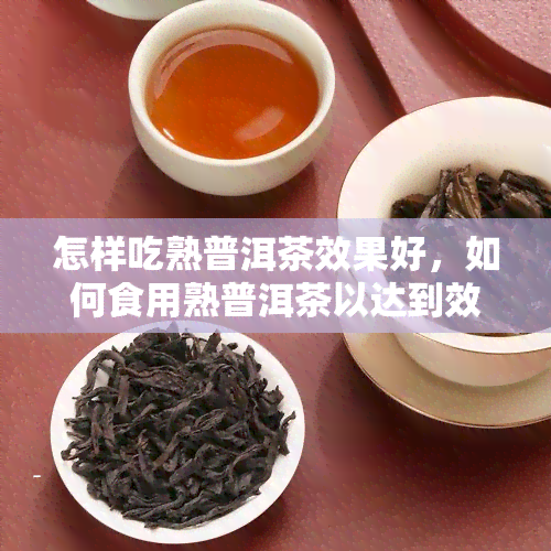 怎样吃熟普洱茶效果好，如何食用熟普洱茶以达到效果？