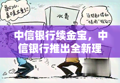 中信银行续金宝，中信银行推出全新理财神器——续金宝，让你的财富增值更加轻松！