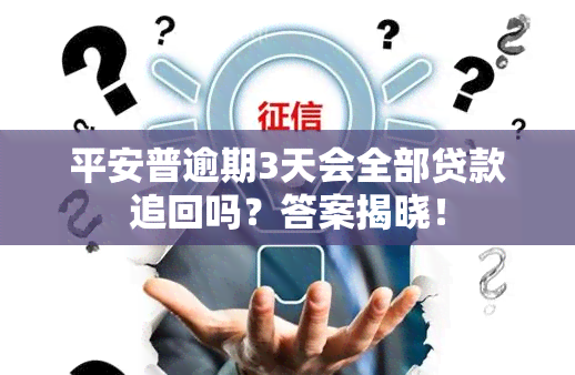 平安普逾期3天会全部贷款追回吗？答案揭晓！