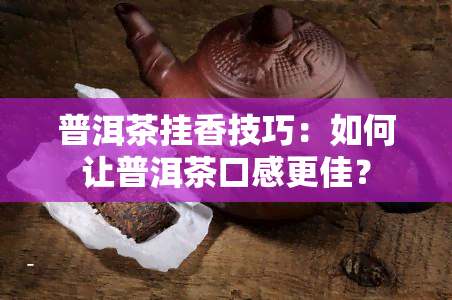 普洱茶挂香技巧：如何让普洱茶口感更佳？