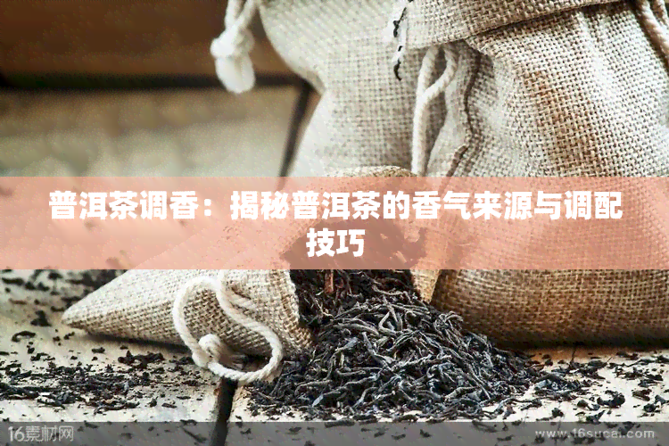 普洱茶调香：揭秘普洱茶的香气来源与调配技巧