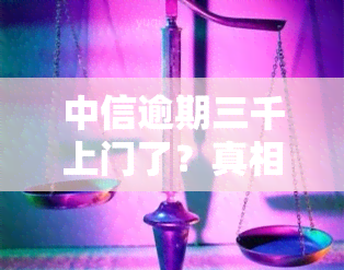 中信逾期三千上门了？真相是什么？知乎上有人遇到过吗？