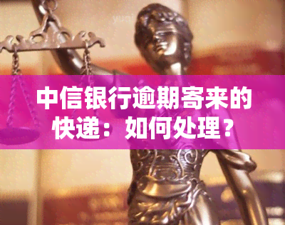 中信银行逾期寄来的快递：如何处理？