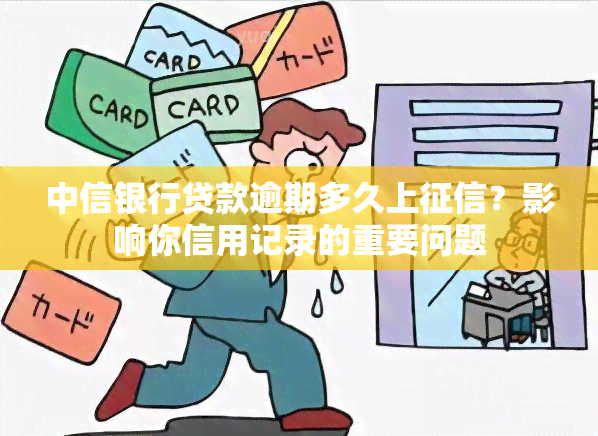 中信银行贷款逾期多久上？影响你信用记录的重要问题