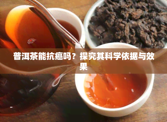 普洱茶能抗癌吗？探究其科学依据与效果