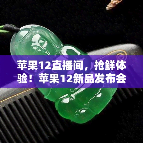 苹果12直播间，抢鲜体验！苹果12新品发布会直播即将开始