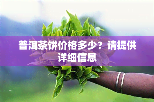 普洱茶饼价格多少？请提供详细信息