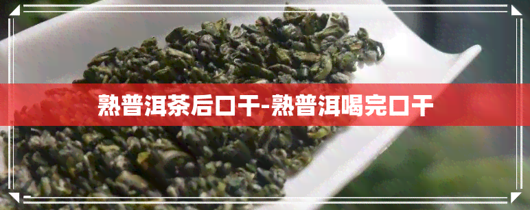 熟普洱茶后口干-熟普洱喝完口干