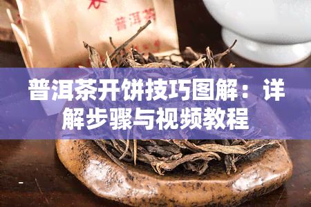 普洱茶开饼技巧图解：详解步骤与视频教程