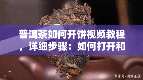 普洱茶如何开饼视频教程，详细步骤：如何打开和享用普洱茶饼？视频教程在此！