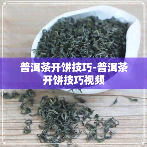 普洱茶开饼技巧-普洱茶开饼技巧视频