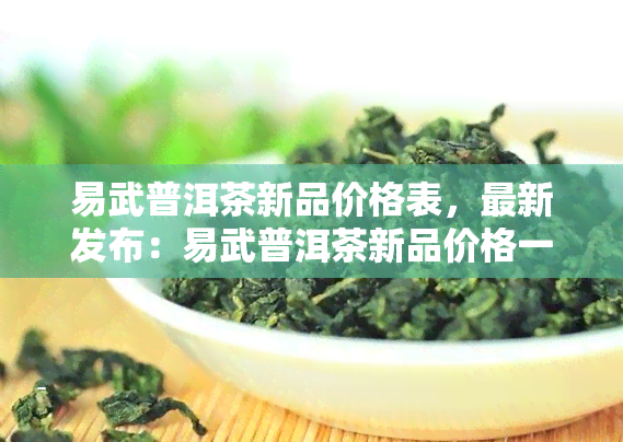 易武普洱茶新品价格表，最新发布：易武普洱茶新品价格一览表