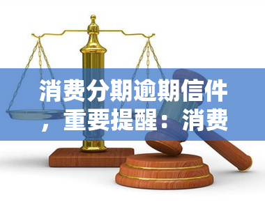 消费分期逾期信件，重要提醒：消费分期逾期，立即处理以避免进一步影响您的信用记录！