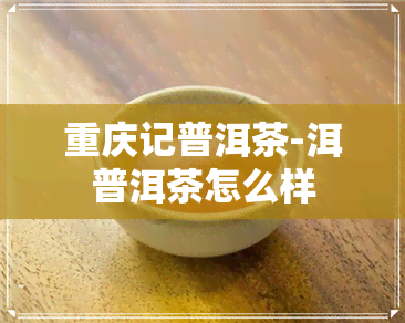 重庆记普洱茶-洱普洱茶怎么样