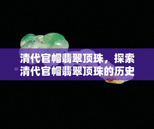 清代官帽翡翠顶珠，探索清代官帽翡翠顶珠的历史与文化价值