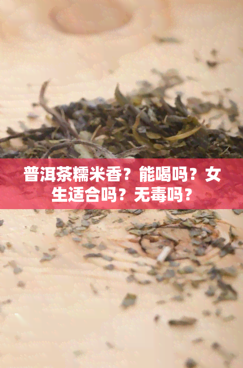 普洱茶糯米香？能喝吗？女生适合吗？无吗？