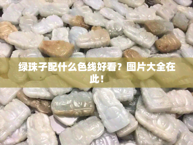 绿珠子配什么色线好看？图片大全在此！