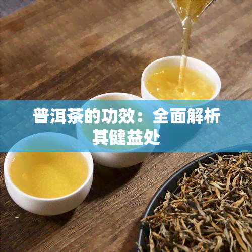 普洱茶的功效：全面解析其健益处