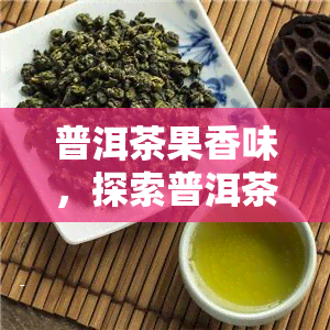 普洱茶果香味，探索普洱茶的果香味：一种独特的茶叶体验