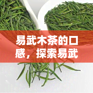 易武木茶的口感，探索易武木茶的独特口感：一次味蕾的旅行