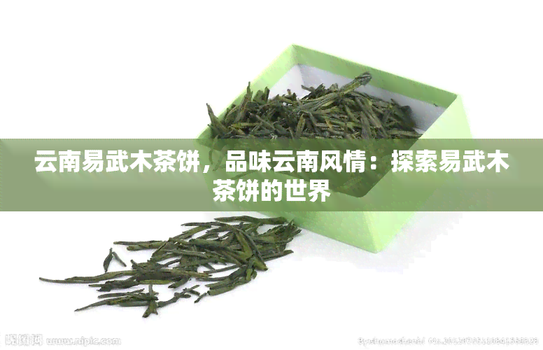 云南易武木茶饼，品味云南风情：探索易武木茶饼的世界