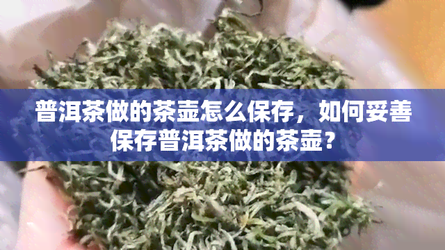 普洱茶做的茶壶怎么保存，如何妥善保存普洱茶做的茶壶？