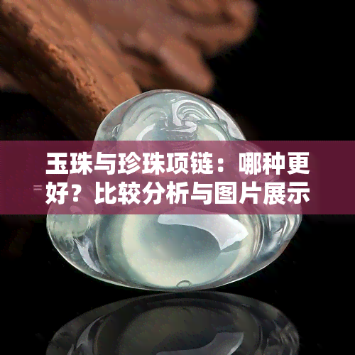 玉珠与珍珠项链：哪种更好？比较分析与图片展示