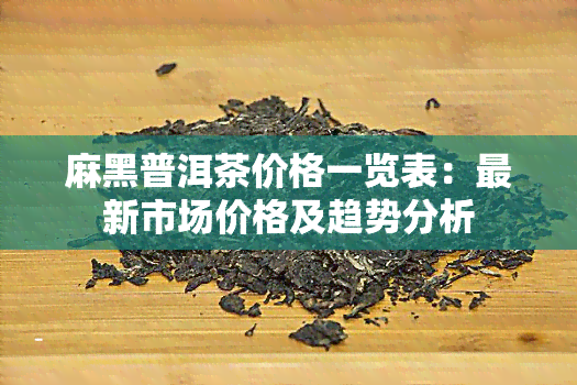 麻黑普洱茶价格一览表：最新市场价格及趋势分析